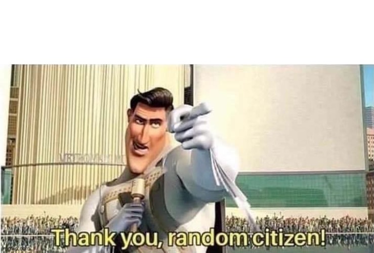 Thank you , random citizen | image tagged in thank you random citizen | made w/ Imgflip meme maker