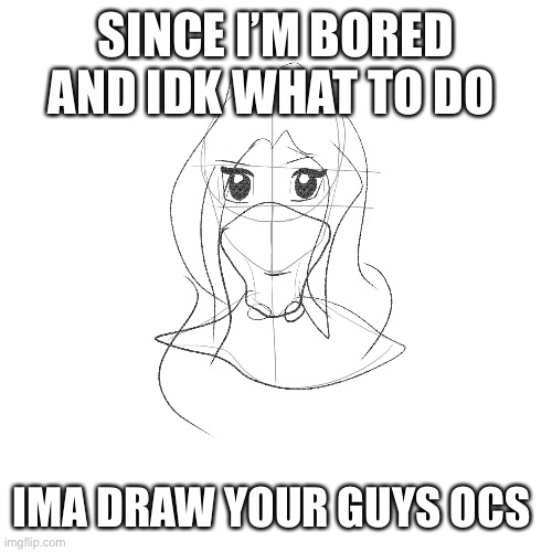 Put them in the comments | SINCE I’M BORED AND IDK WHAT TO DO; IMA DRAW YOUR GUYS OCS | made w/ Imgflip meme maker