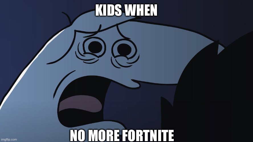 Lyle LYLE TURN ON TV!! | KIDS WHEN; NO MORE FORTNITE | image tagged in funni | made w/ Imgflip meme maker