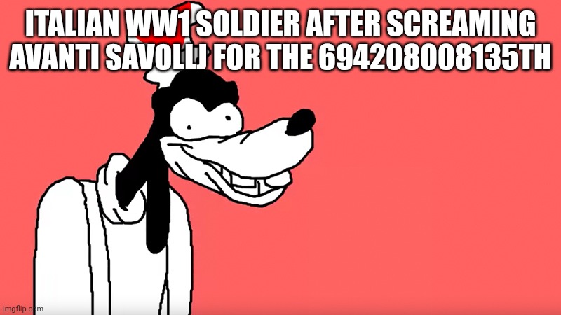 Memes. | ITALIAN WW1 SOLDIER AFTER SCREAMING AVANTI SAVOLLJ FOR THE 694208008135TH | image tagged in i'll do it again | made w/ Imgflip meme maker
