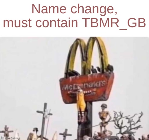 I'm going to regret this (top comment is my new username) | Name change, must contain TBMR_GB | image tagged in ronald mcdonald get crucified | made w/ Imgflip meme maker