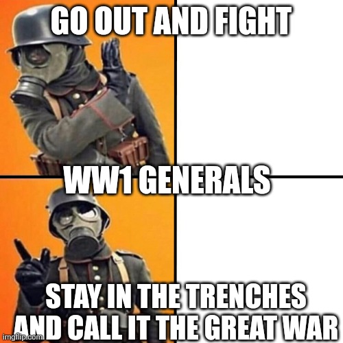 WWI Stormtrooper | GO OUT AND FIGHT; WW1 GENERALS; STAY IN THE TRENCHES AND CALL IT THE GREAT WAR | image tagged in wwi stormtrooper | made w/ Imgflip meme maker