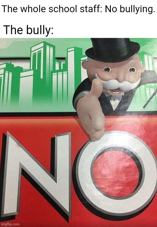 School staff | The whole school staff: No bullying. The bully: | image tagged in monopoly no,repost,reposts,memes,school staff,bully | made w/ Imgflip meme maker