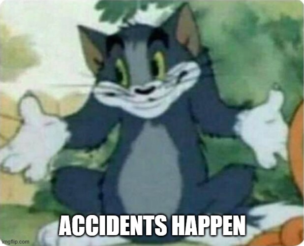 Tom Shrugging | ACCIDENTS HAPPEN | image tagged in tom shrugging | made w/ Imgflip meme maker