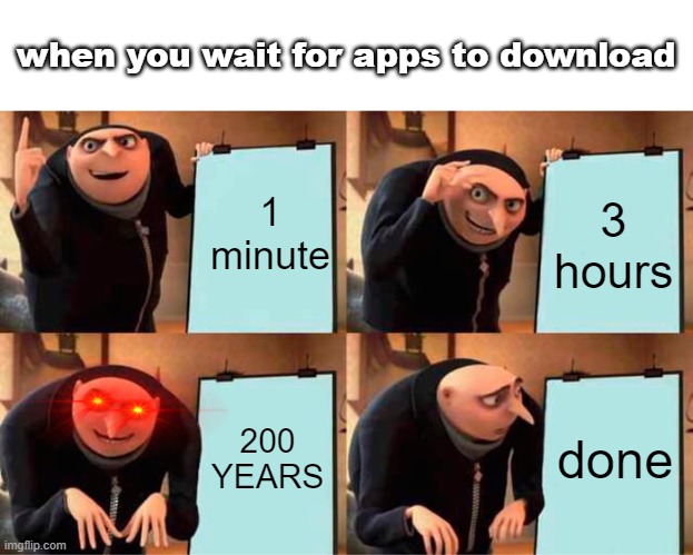 Gru's Plan | when you wait for apps to download; 1 minute; 3 hours; 200 YEARS; done | image tagged in memes,gru's plan | made w/ Imgflip meme maker