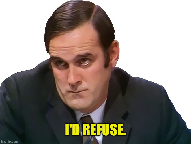 John Cleese | I'D REFUSE. | image tagged in john cleese | made w/ Imgflip meme maker