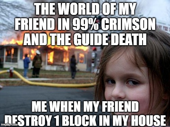 Terrraria meme | THE WORLD OF MY FRIEND IN 99% CRIMSON AND THE GUIDE DEATH; ME WHEN MY FRIEND DESTROY 1 BLOCK IN MY HOUSE | image tagged in memes,disaster girl,terraria,corruption | made w/ Imgflip meme maker
