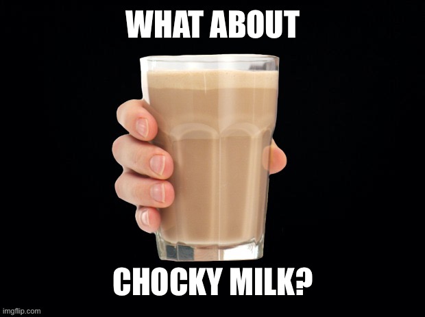 Chocky Milk | WHAT ABOUT CHOCKY MILK? | image tagged in chocky milk | made w/ Imgflip meme maker