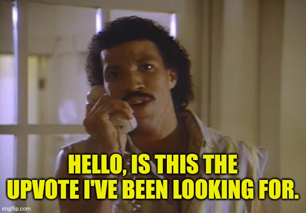 Lionel Richie | HELLO, IS THIS THE UPVOTE I'VE BEEN LOOKING FOR. | image tagged in lionel richie | made w/ Imgflip meme maker