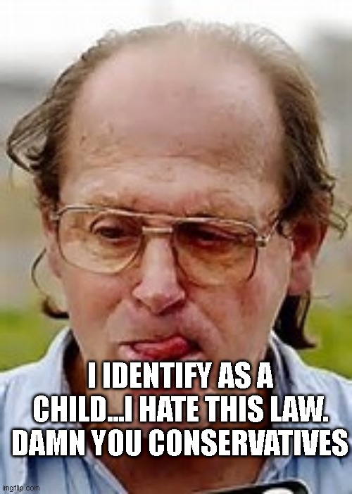 Pedophile  | I IDENTIFY AS A CHILD...I HATE THIS LAW. DAMN YOU CONSERVATIVES | image tagged in pedophile | made w/ Imgflip meme maker