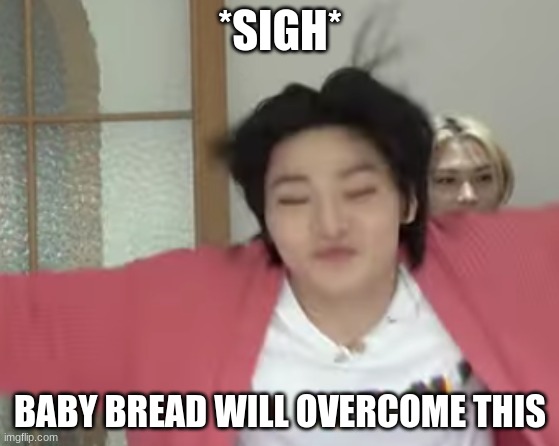 Jeongin | *SIGH*; BABY BREAD WILL OVERCOME THIS | image tagged in jeongin,skz | made w/ Imgflip meme maker