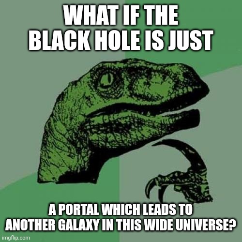 Philosoraptor Meme | WHAT IF THE BLACK HOLE IS JUST; A PORTAL WHICH LEADS TO ANOTHER GALAXY IN THIS WIDE UNIVERSE? | image tagged in memes,dark,abyss | made w/ Imgflip meme maker
