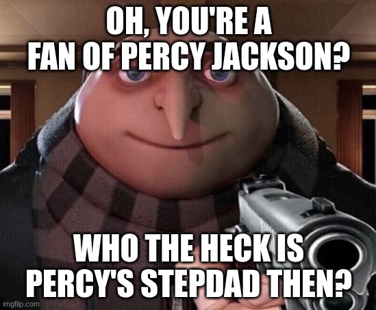 lol | OH, YOU'RE A FAN OF PERCY JACKSON? WHO THE HECK IS PERCY'S STEPDAD THEN? | image tagged in gru gun | made w/ Imgflip meme maker