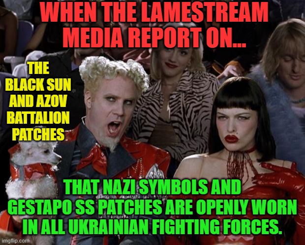 Mugatu So Hot Right Now | WHEN THE LAMESTREAM MEDIA REPORT ON... THE BLACK SUN AND AZOV BATTALION PATCHES; THAT NAZI SYMBOLS AND GESTAPO SS PATCHES ARE OPENLY WORN IN ALL UKRAINIAN FIGHTING FORCES. | image tagged in memes,mugatu so hot right now | made w/ Imgflip meme maker