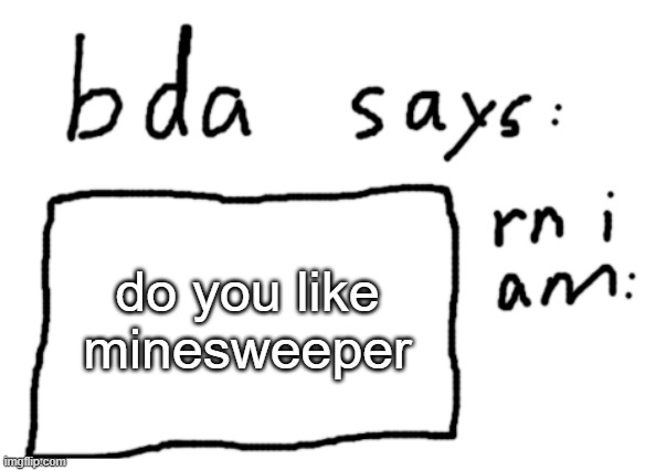 ... | do you like minesweeper | image tagged in official badlydrawnaxolotl announcement temp | made w/ Imgflip meme maker