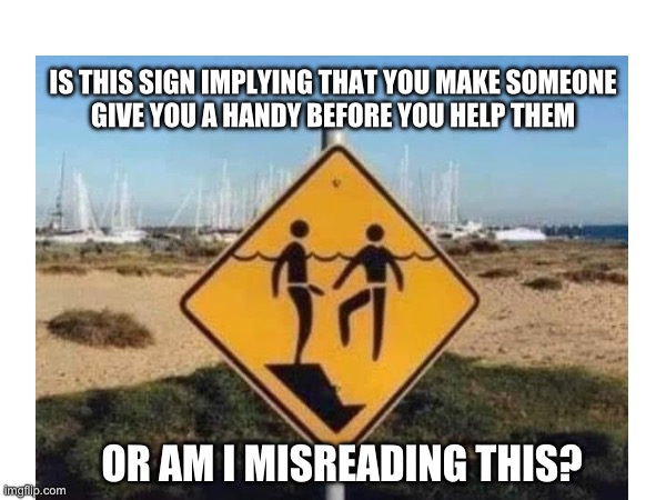 Am I Misreading This Sign? | IS THIS SIGN IMPLYING THAT YOU MAKE SOMEONE
GIVE YOU A HANDY BEFORE YOU HELP THEM; OR AM I MISREADING THIS? | image tagged in signs | made w/ Imgflip meme maker