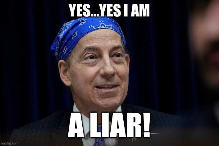 Raskin bold faced lies after leaving FBI meeting | YES…YES I AM; A LIAR! | image tagged in lefty lies,shut up and believe,just obey,marxists cant be trusted,leftists arent required to think | made w/ Imgflip meme maker