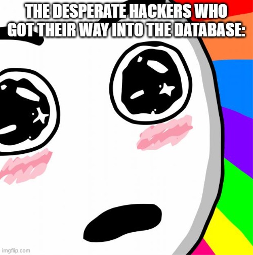 surprised rainbow face | THE DESPERATE HACKERS WHO GOT THEIR WAY INTO THE DATABASE: | image tagged in surprised rainbow face | made w/ Imgflip meme maker