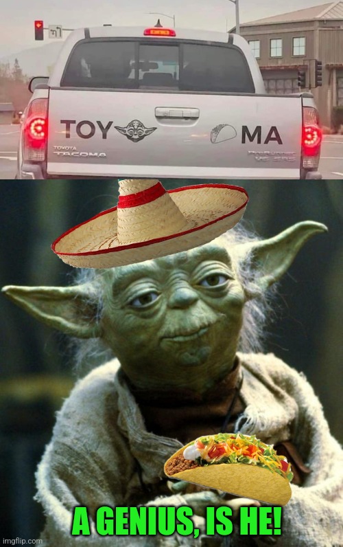 Taco Yoda | A GENIUS, IS HE! | image tagged in star wars,toyota,taco,mexican,yoda | made w/ Imgflip meme maker