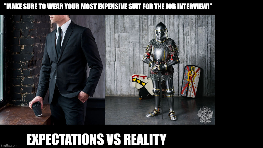 I'd be wrong if I was wrong | "MAKE SURE TO WEAR YOUR MOST EXPENSIVE SUIT FOR THE JOB INTERVIEW!"; EXPECTATIONS VS REALITY | image tagged in suit,job interview,medieval,business | made w/ Imgflip meme maker