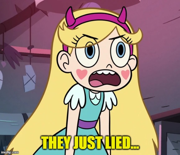 Star Butterfly frustrated | THEY JUST LIED... | image tagged in star butterfly frustrated | made w/ Imgflip meme maker