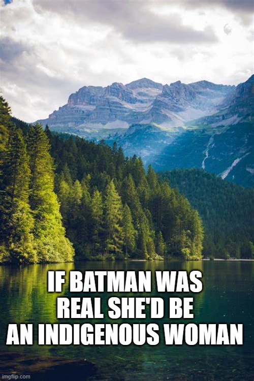 Truth is | IF BATMAN WAS REAL SHE'D BE AN INDIGENOUS WOMAN | image tagged in dr evil laser | made w/ Imgflip meme maker