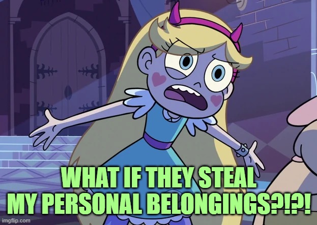 Star 'What is it, Dad?' | WHAT IF THEY STEAL MY PERSONAL BELONGINGS?!?! | image tagged in star 'what is it dad ' | made w/ Imgflip meme maker