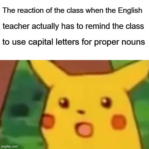 Surprised Pikachu Meme | The reaction of the class when the English; teacher actually has to remind the class; to use capital letters for proper nouns | image tagged in memes,surprised pikachu | made w/ Imgflip meme maker