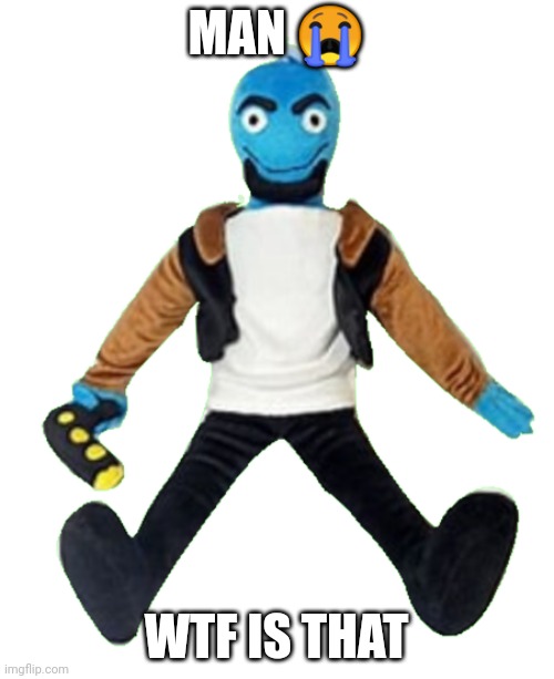 Osmosis jones plushie | MAN ? WTF IS THAT | image tagged in osmosis jones plushie | made w/ Imgflip meme maker