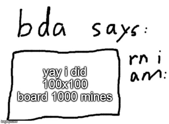 https://minesweeper.online/game/2331088487 | yay i did 100x100 board 1000 mines | image tagged in official badlydrawnaxolotl announcement temp | made w/ Imgflip meme maker