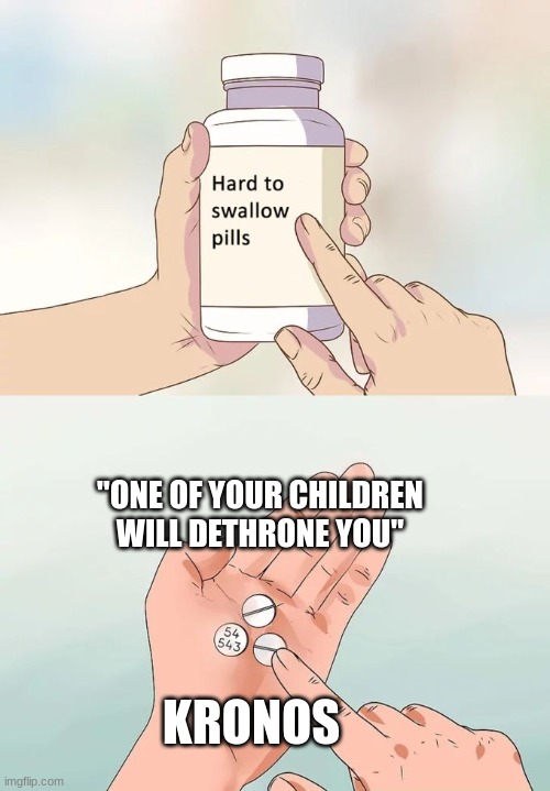 Hard To Swallow Pills Meme | "ONE OF YOUR CHILDREN WILL DETHRONE YOU"; KRONOS | image tagged in memes,hard to swallow pills | made w/ Imgflip meme maker