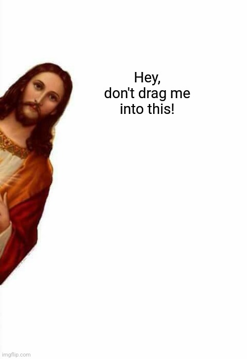 jesus watcha doin | Hey, don't drag me into this! | image tagged in jesus watcha doin | made w/ Imgflip meme maker