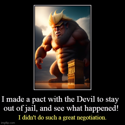 Could be better. | I made a pact with the Devil to stay 
out of jail, and see what happened! | I didn't do such a great negotiation. | image tagged in funny,demotivationals,trump,devil,jail,prison | made w/ Imgflip demotivational maker