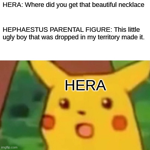 Surprised Pikachu | HERA: Where did you get that beautiful necklace; HEPHAESTUS PARENTAL FIGURE: This little ugly boy that was dropped in my territory made it. HERA | image tagged in memes,surprised pikachu | made w/ Imgflip meme maker