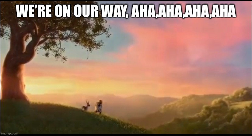 WE’RE ON OUR WAY, AHA,AHA,AHA,AHA | made w/ Imgflip meme maker