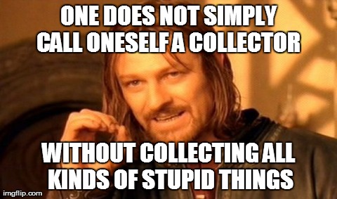 One Does Not Simply Meme | ONE DOES NOT SIMPLY CALL ONESELF A COLLECTOR  WITHOUT COLLECTING ALL KINDS OF STUPID THINGS | image tagged in memes,one does not simply | made w/ Imgflip meme maker