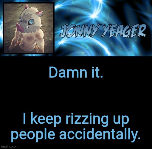 Not again... | Damn it. I keep rizzing up people accidentally. | image tagged in jonathan's 8th temp | made w/ Imgflip meme maker