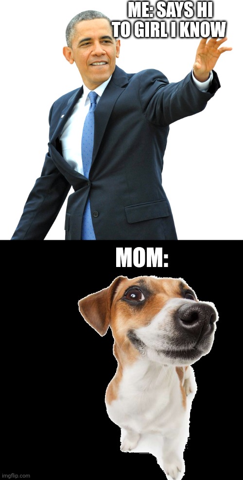 True | ME: SAYS HI TO GIRL I KNOW; MOM: | image tagged in obama hand waving png | made w/ Imgflip meme maker
