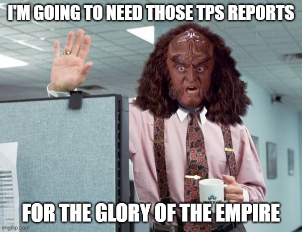 GOWRON LUMBERG, OFFICE SPACE, STAR TREK | I'M GOING TO NEED THOSE TPS REPORTS; FOR THE GLORY OF THE EMPIRE | image tagged in gowron lumberg office space star trek | made w/ Imgflip meme maker