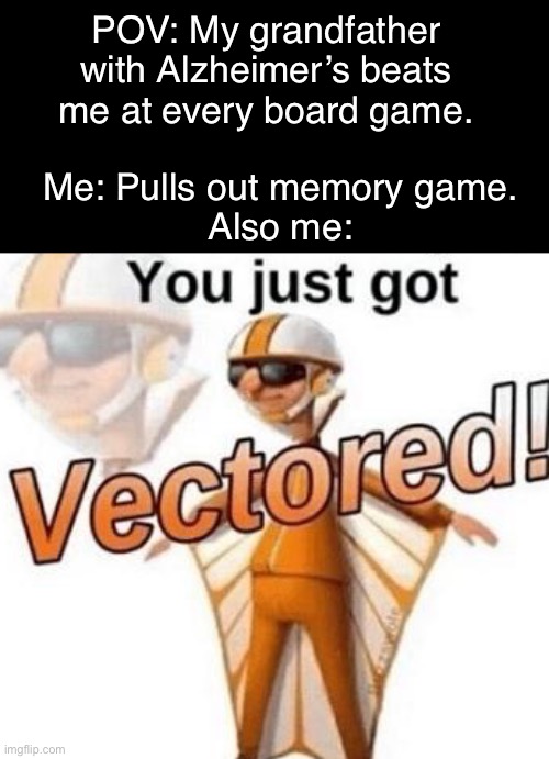 Slightly mean but also true | POV: My grandfather with Alzheimer’s beats me at every board game. Me: Pulls out memory game.
Also me: | image tagged in you just got vectored,vector,get rekt,alzheimer's,memes | made w/ Imgflip meme maker