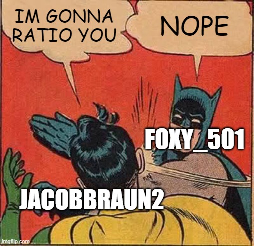 Foxy_501 RATIO!! | IM GONNA RATIO YOU; NOPE; FOXY_501; JACOBBRAUN2 | image tagged in memes,batman slapping robin | made w/ Imgflip meme maker