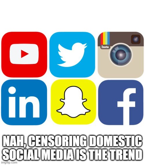 Social Media Icons | NAH, CENSORING DOMESTIC SOCIAL MEDIA IS THE TREND | image tagged in social media icons | made w/ Imgflip meme maker
