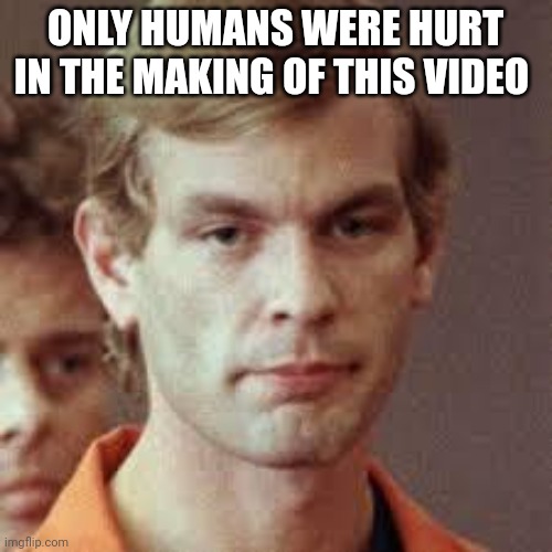 Jeffrey Dahmer | ONLY HUMANS WERE HURT IN THE MAKING OF THIS VIDEO | image tagged in jeffrey dahmer | made w/ Imgflip meme maker