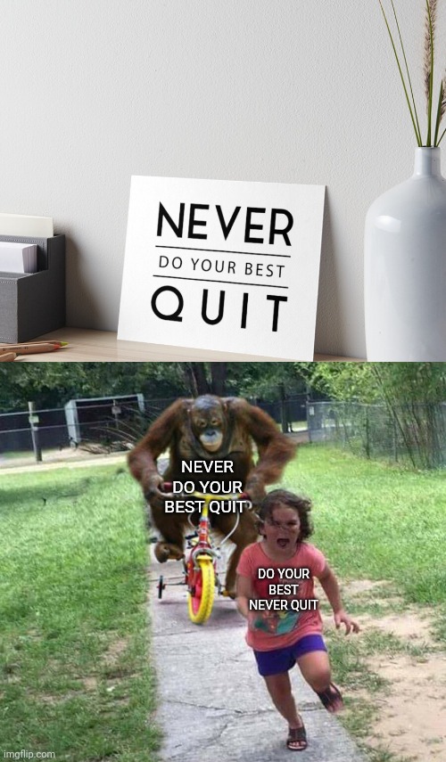 Never do your best quit | NEVER DO YOUR BEST QUIT; DO YOUR BEST NEVER QUIT | image tagged in run,you had one job,memes,do your best,never quit,crappy design | made w/ Imgflip meme maker