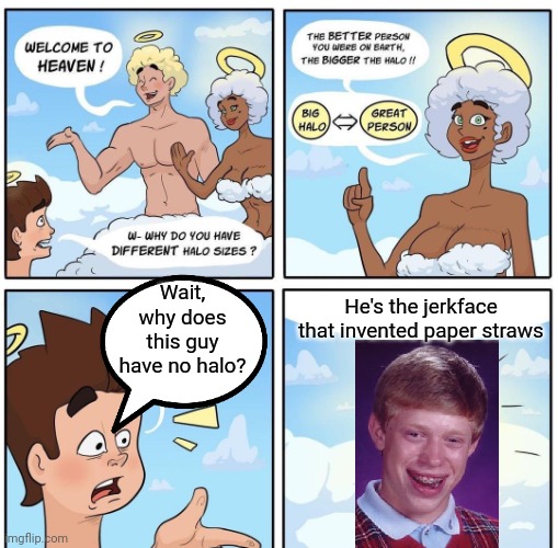 Halo Sizes on Cloud 9 | He's the jerkface that invented paper straws Wait, why does this guy have no halo? | image tagged in halo sizes on cloud 9 | made w/ Imgflip meme maker