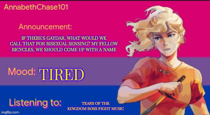 AnnabethChase101 Announcement Template | IF THERE'S GAYDAR, WHAT WOULD WE CALL THAT FOR BISEXUAL SENSING? MY FELLOW BICYCLES, WE SHOULD COME UP WITH A NAME; TIRED; TEARS OF THE KINGDOM BOSS FIGHT MUSIC | image tagged in annabethchase101 announcement template,ideas,lgbtq,lgbt | made w/ Imgflip meme maker