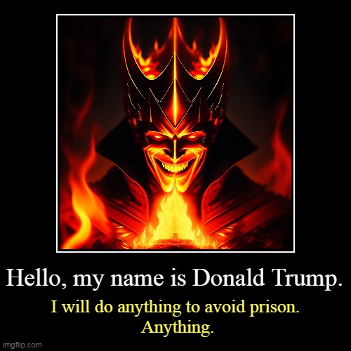 Hello, my name is Donald Trump. | I will do anything to avoid prison.
 Anything. | image tagged in funny,demotivationals,donald trump,prison,jail,fear | made w/ Imgflip demotivational maker