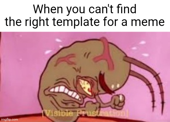 Visible Frustration | When you can't find the right template for a meme | image tagged in visible frustration | made w/ Imgflip meme maker