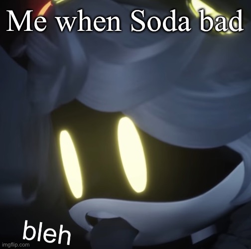 bleh | Me when Soda bad | image tagged in bleh | made w/ Imgflip meme maker