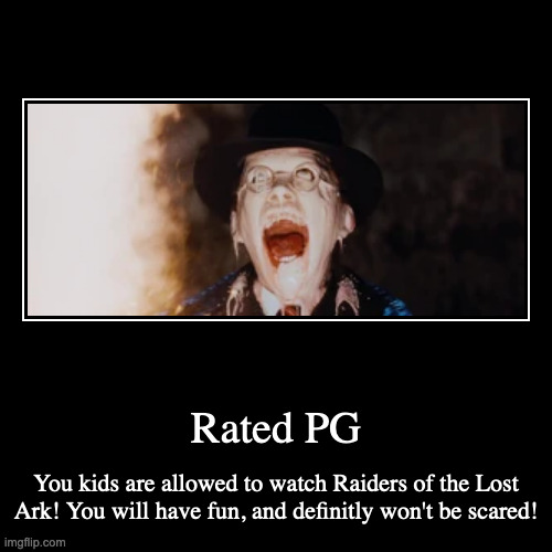 Raiders of the Lost Ark is rated PG! | Rated PG | You kids are allowed to watch Raiders of the Lost Ark! You will have fun, and definitly won't be scared! | image tagged in funny,demotivationals | made w/ Imgflip demotivational maker